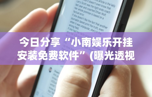 今日分享“小南娱乐开挂安装免费软件	”(曝光透视必备猫腻)