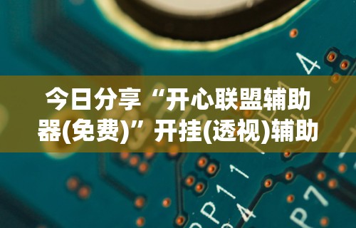 今日分享“开心联盟辅助器(免费)”开挂(透视)辅助教程