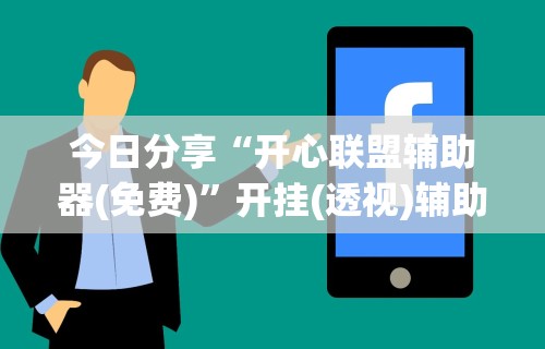 今日分享“开心联盟辅助器(免费)	”开挂(透视)辅助教程
