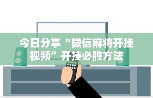 今日分享“微信麻将开挂视频	”开挂必胜方法