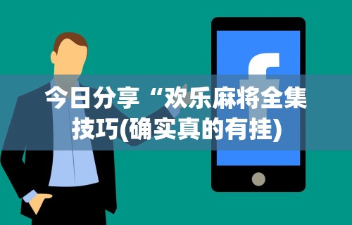今日分享“欢乐麻将全集技巧(确实真的有挂)