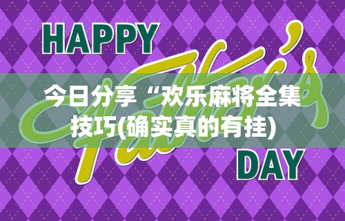 今日分享“欢乐麻将全集技巧(确实真的有挂)