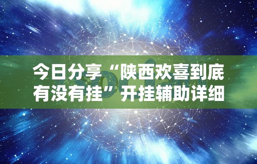 今日分享“陕西欢喜到底有没有挂”开挂辅助详细步骤