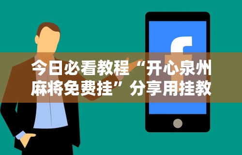 今日必看教程“开心泉州麻将免费挂”分享用挂教程