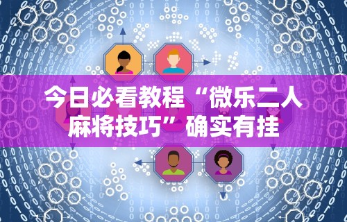 今日必看教程“微乐二人麻将技巧”确实有挂