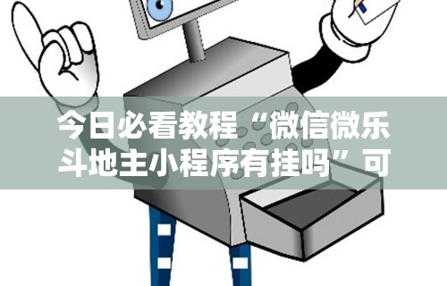 今日必看教程“微信微乐斗地主小程序有挂吗”可以开挂作弊