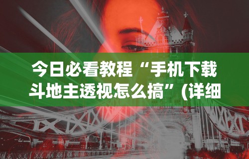 今日必看教程“手机下载斗地主透视怎么搞”(详细透视教程)