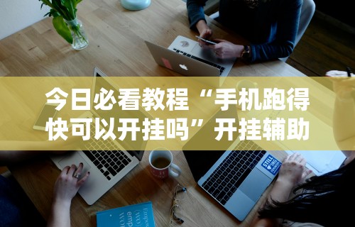 今日必看教程“手机跑得快可以开挂吗”开挂辅助详细步骤
