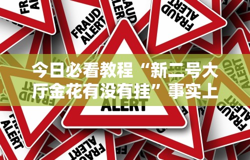 今日必看教程“新二号大厅金花有没有挂”事实上真的有挂
