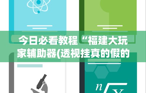 今日必看教程“福建大玩家辅助器(透视挂真的假的)