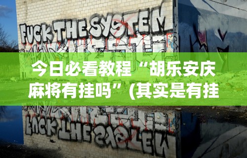今日必看教程“胡乐安庆麻将有挂吗	”(其实是有挂)