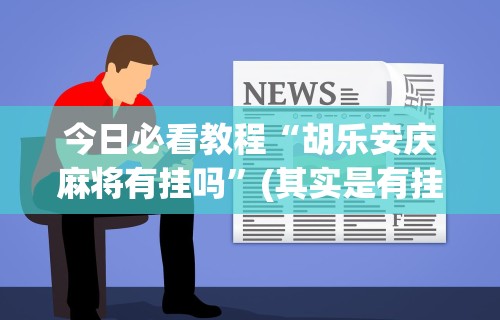 今日必看教程“胡乐安庆麻将有挂吗”(其实是有挂)