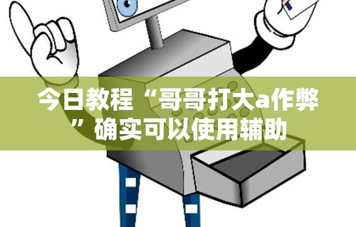 今日教程“哥哥打大a作弊”确实可以使用辅助