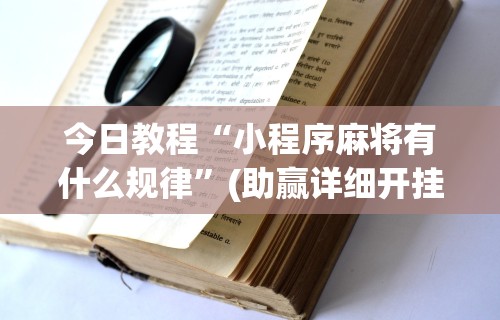今日教程“小程序麻将有什么规律”(助赢详细开挂教程)