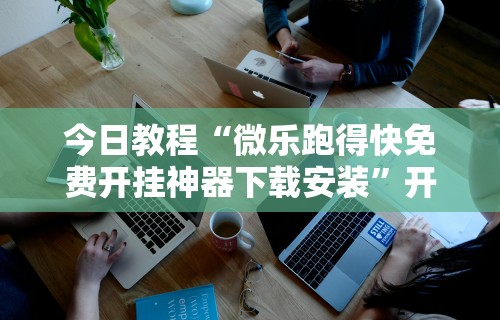 今日教程“微乐跑得快免费开挂神器下载安装”开挂科技辅助神器手机