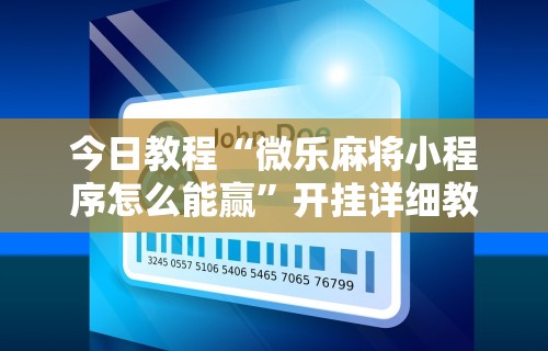 今日教程“微乐麻将小程序怎么能赢”开挂详细教程
