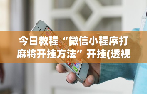 今日教程“微信小程序打麻将开挂方法”开挂(透视)辅助教程