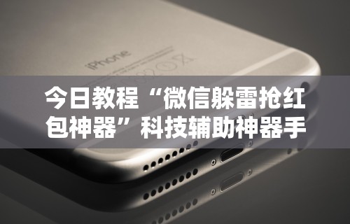 今日教程“微信躲雷抢红包神器”科技辅助神器手机