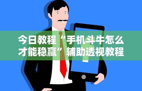 今日教程“手机斗牛怎么才能稳赢”辅助透视教程