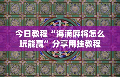 今日教程“海满麻将怎么玩能赢”分享用挂教程