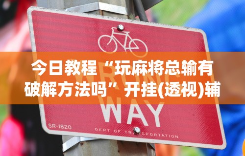 今日教程“玩麻将总输有破解方法吗”开挂(透视)辅助教程