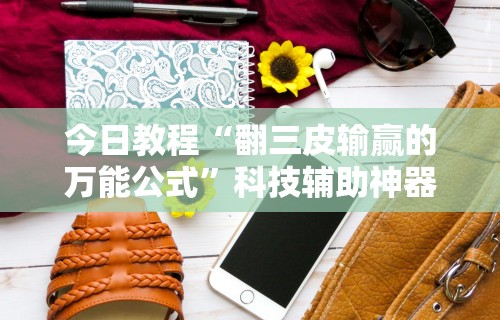 今日教程“翻三皮输赢的万能公式”科技辅助神器手机版教程