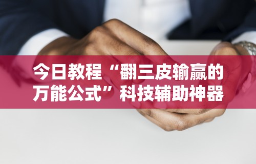 今日教程“翻三皮输赢的万能公式”科技辅助神器手机版教程