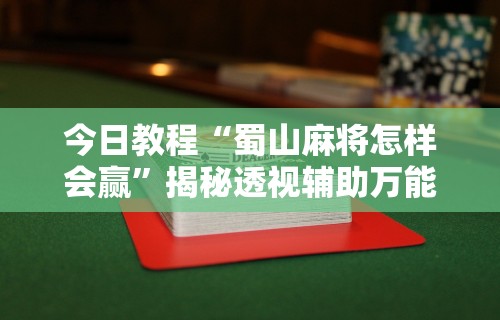 今日教程“蜀山麻将怎样会赢”揭秘透视辅助万能挂用法