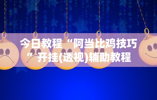 今日教程“阿当比鸡技巧”开挂(透视)辅助教程