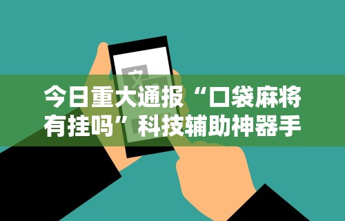 今日重大通报“口袋麻将有挂吗”科技辅助神器手机