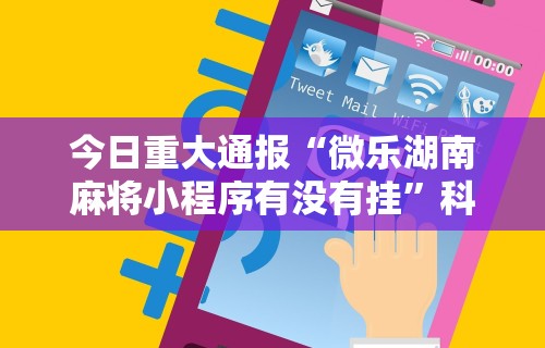 今日重大通报“微乐湖南麻将小程序有没有挂	”科技辅助神器手机版