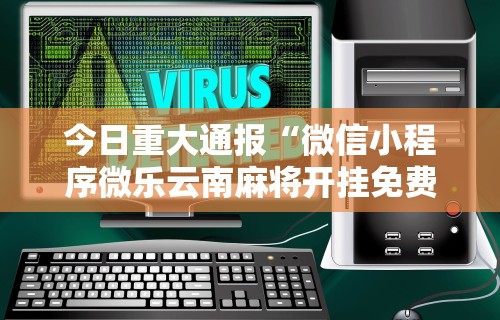 今日重大通报“微信小程序微乐云南麻将开挂免费软件”-详细教程