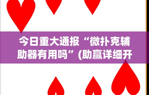 今日重大通报“微扑克辅助器有用吗”(助赢详细开挂教程)