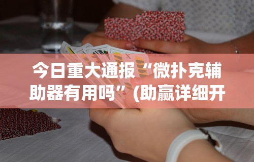 今日重大通报“微扑克辅助器有用吗	”(助赢详细开挂教程)