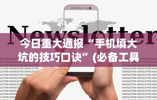 今日重大通报“手机填大坑的技巧口诀”(必备工具)辅助教学