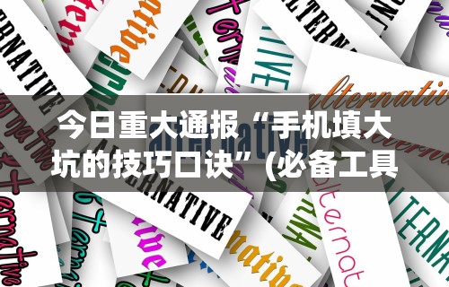 今日重大通报“手机填大坑的技巧口诀”(必备工具)辅助教学