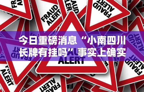 今日重磅消息“小南四川长牌有挂吗”事实上确实有挂