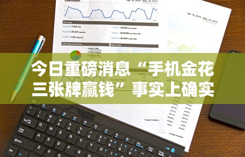 今日重磅消息“手机金花三张牌赢钱”事实上确实有挂