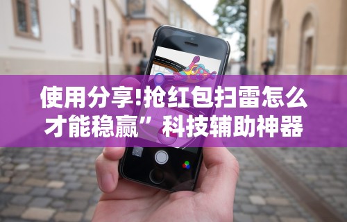 使用分享!抢红包扫雷怎么才能稳赢”科技辅助神器手机版教程