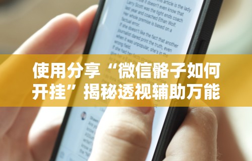 使用分享“微信骼子如何开挂”揭秘透视辅助万能挂用法