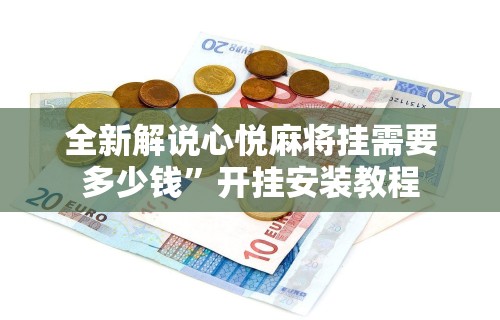 全新解说心悦麻将挂需要多少钱”开挂安装教程