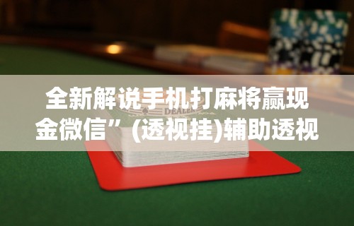 全新解说手机打麻将赢现金微信”(透视挂)辅助透视教程