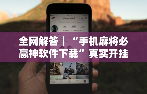 全网解答｜“手机麻将必赢神软件下载	”真实开挂技巧分享