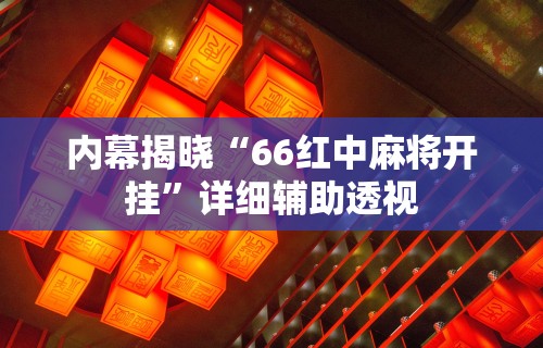 内幕揭晓“66红中麻将开挂	”详细辅助透视