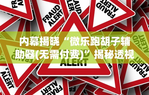 内幕揭晓“微乐跑胡子辅助器(无需付费)”揭秘透视辅助万能挂
