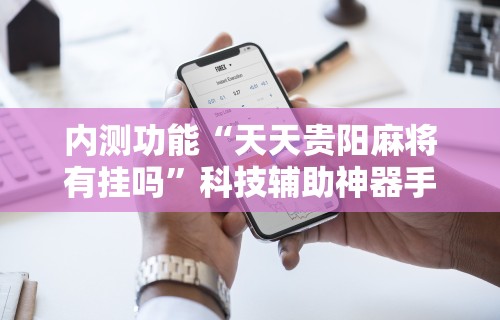 内测功能“天天贵阳麻将有挂吗”科技辅助神器手机版教程