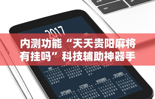 内测功能“天天贵阳麻将有挂吗”科技辅助神器手机版教程