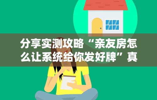 分享实测攻略“亲友房怎么让系统给你发好牌”真实开挂技巧分享