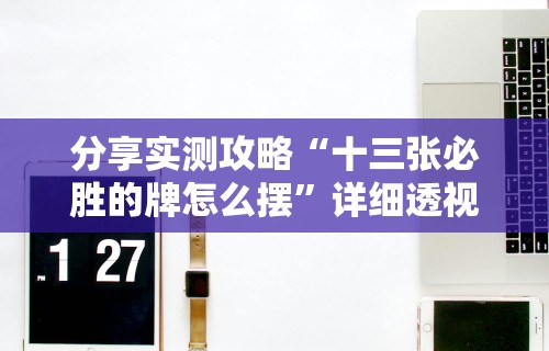分享实测攻略“十三张必胜的牌怎么摆”详细透视辅助教程官方正版下载