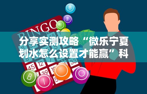 分享实测攻略“微乐宁夏划水怎么设置才能赢	”科技辅助神器手机版教程
